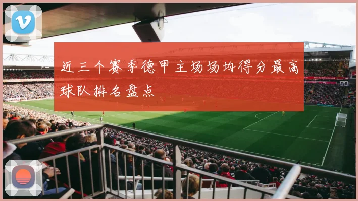 近三个赛季德甲主场场均得分最高球队排名盘点