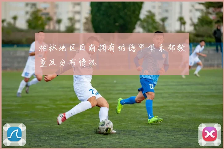 柏林地区目前拥有的德甲俱乐部数量及分布情况