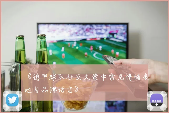 《德甲球队社交文案中常见情绪表达与品牌语言》